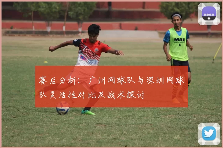 赛后分析：广州网球队与深圳网球队灵活性对比及战术探讨