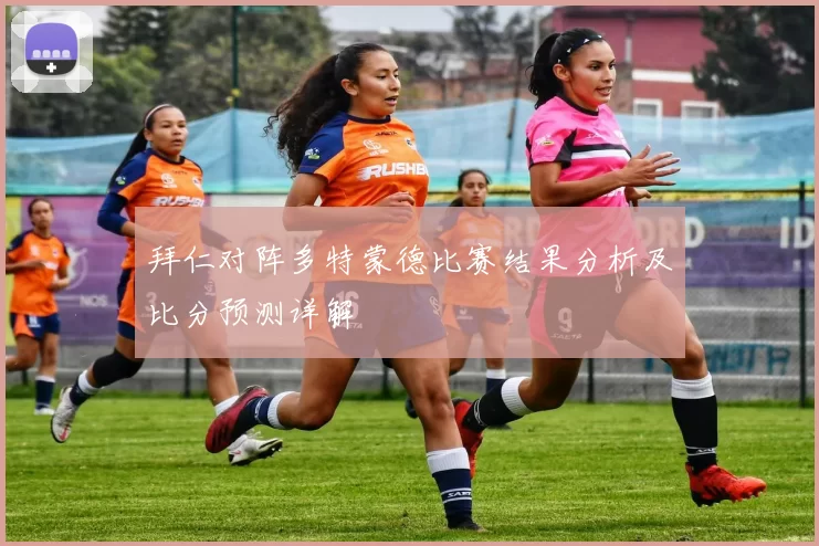 拜仁对阵多特蒙德比赛结果分析及比分预测详解