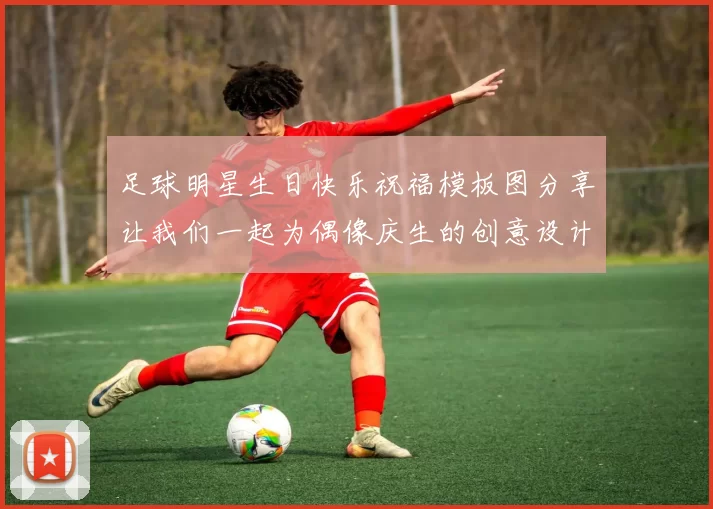 足球明星生日快乐祝福模板图分享让我们一起为偶像庆生的创意设计