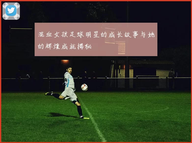 混血女孩足球明星的成长故事与她的辉煌成就揭秘