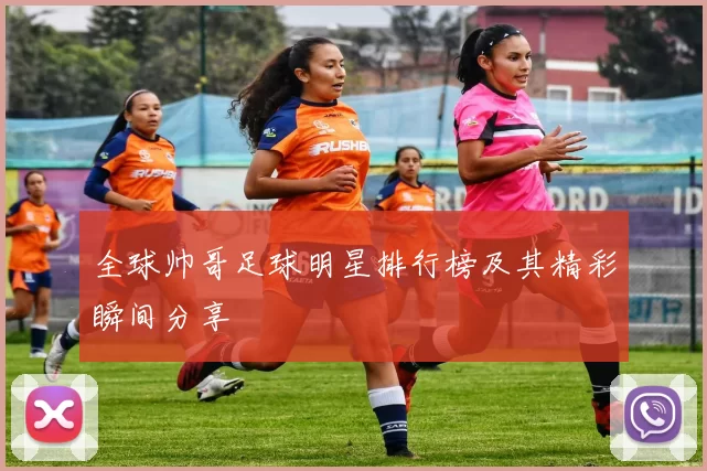 全球帅哥足球明星排行榜及其精彩瞬间分享