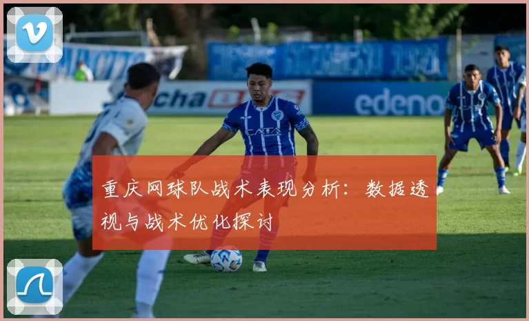 重庆网球队战术表现分析：数据透视与战术优化探讨
