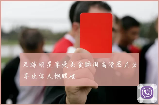 足球明星享受美食瞬间高清图片分享让你大饱眼福