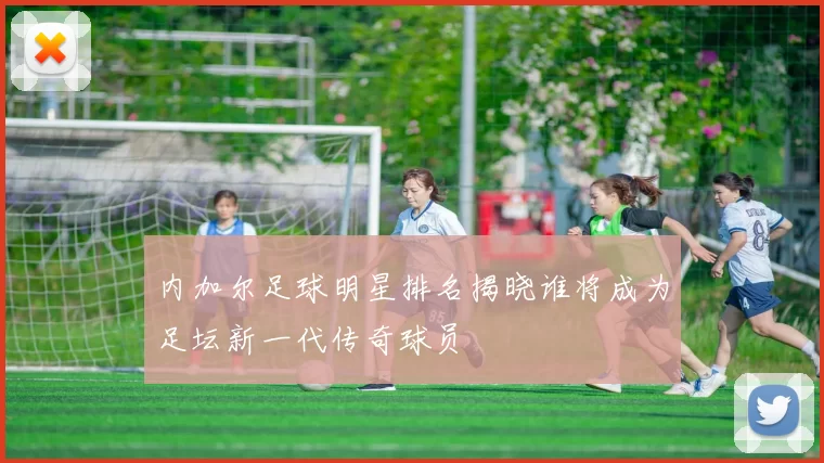 内加尔足球明星排名揭晓谁将成为足坛新一代传奇球员