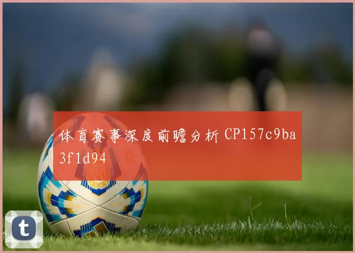 体育赛事深度前瞻分析 CP157c9ba3f1d94