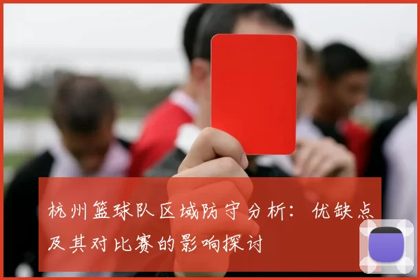 杭州篮球队区域防守分析：优缺点及其对比赛的影响探讨