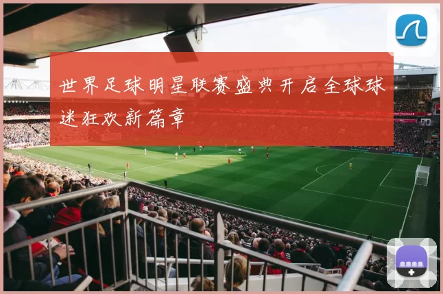 世界足球明星联赛盛典开启全球球迷狂欢新篇章