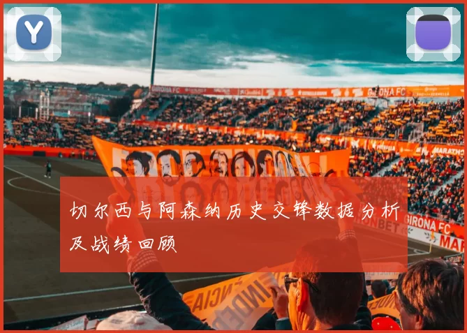 切尔西与阿森纳历史交锋数据分析及战绩回顾