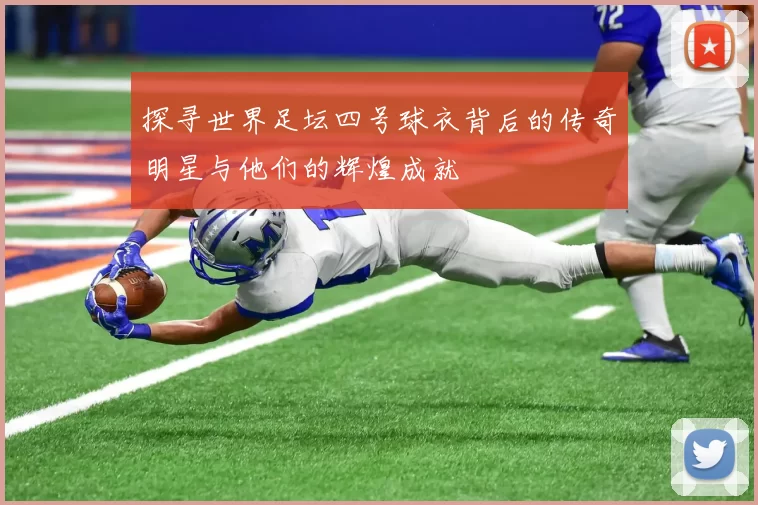 探寻世界足坛四号球衣背后的传奇明星与他们的辉煌成就