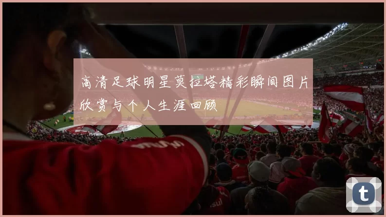 高清足球明星莫拉塔精彩瞬间图片欣赏与个人生涯回顾