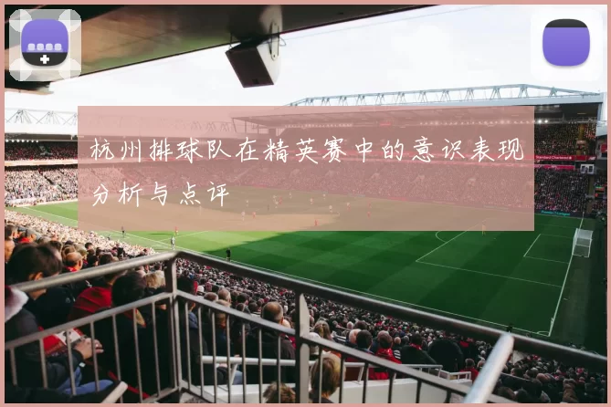 杭州排球队在精英赛中的意识表现分析与点评