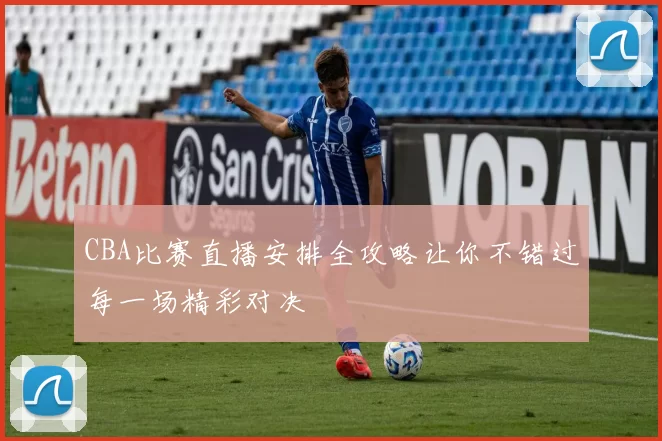 CBA比赛直播安排全攻略让你不错过每一场精彩对决