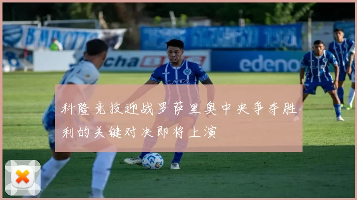 科隆竞技迎战罗萨里奥中央争夺胜利的关键对决即将上演