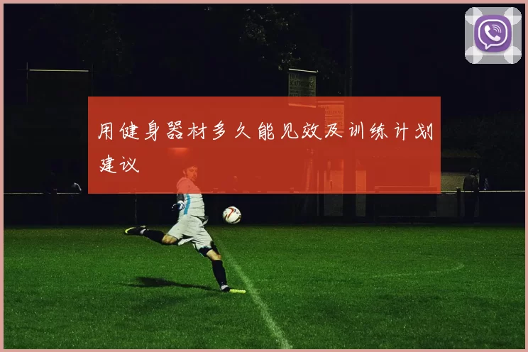 用健身器材多久能见效及训练计划建议