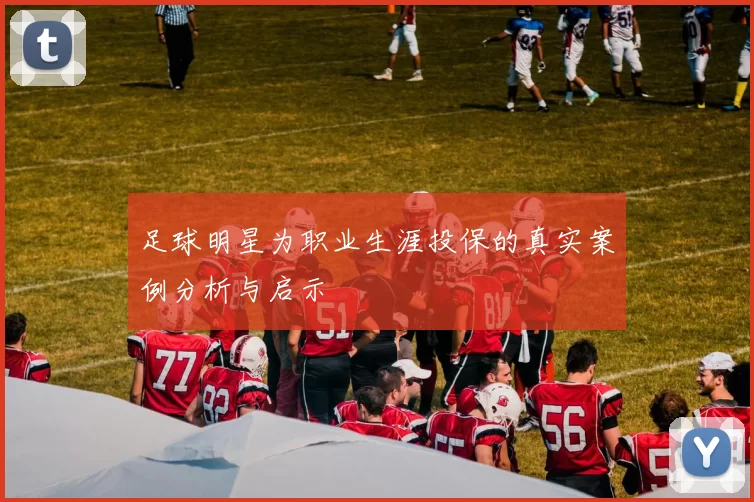 足球明星为职业生涯投保的真实案例分析与启示