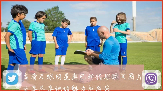 高清足球明星奥巴姆精彩瞬间图片分享尽享他的魅力与风采