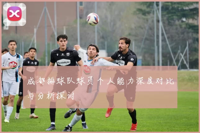 成都排球队球员个人能力深度对比与分析探讨