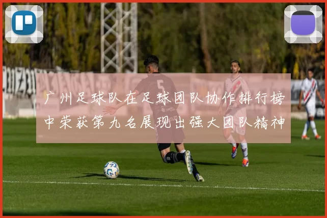广州足球队在足球团队协作排行榜中荣获第九名展现出强大团队精神与默契配合