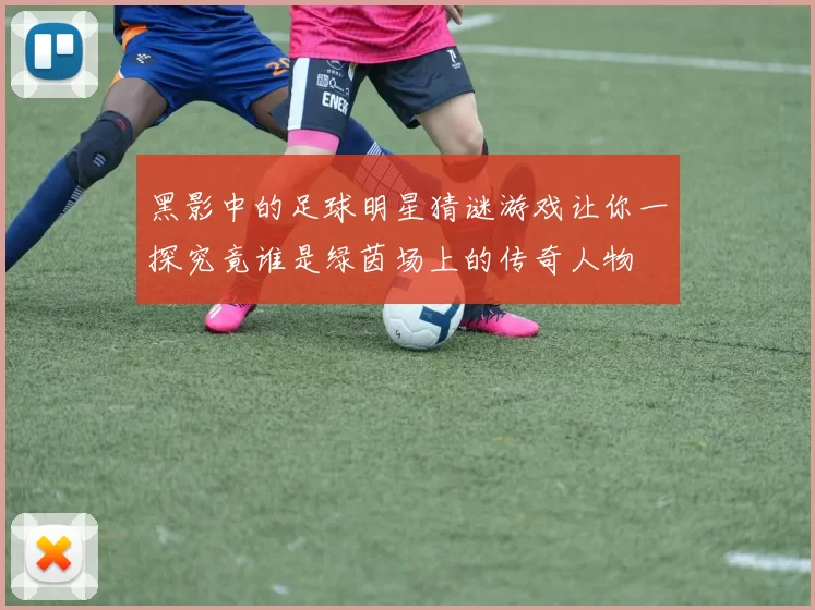 黑影中的足球明星猜谜游戏让你一探究竟谁是绿茵场上的传奇人物