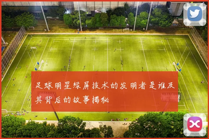 足球明星绿屏技术的发明者是谁及其背后的故事揭秘