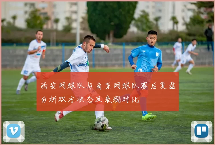 西安网球队与南京网球队赛后复盘分析双方状态及表现对比