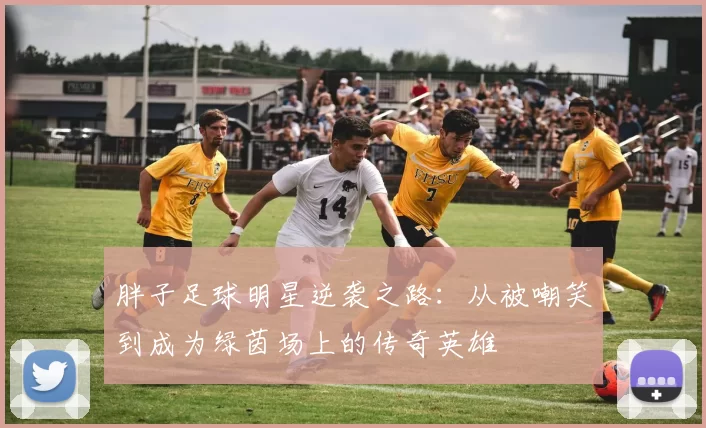 胖子足球明星逆袭之路：从被嘲笑到成为绿茵场上的传奇英雄