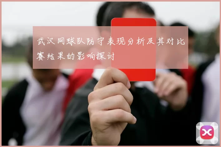 武汉网球队防守表现分析及其对比赛结果的影响探讨