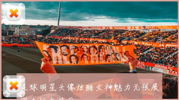 足球明星头像炫酷女神魅力无限展现个性与风采