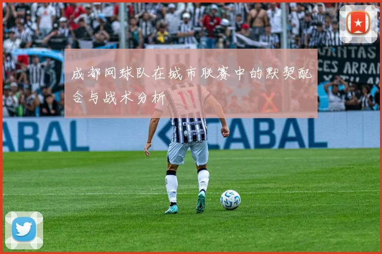 成都网球队在城市联赛中的默契配合与战术分析