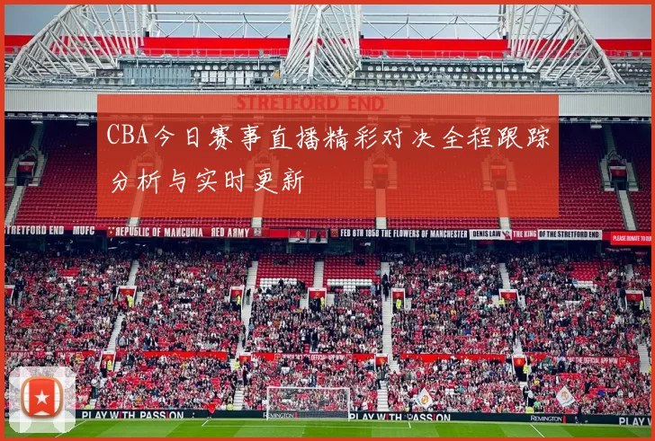 CBA今日赛事直播精彩对决全程跟踪分析与实时更新