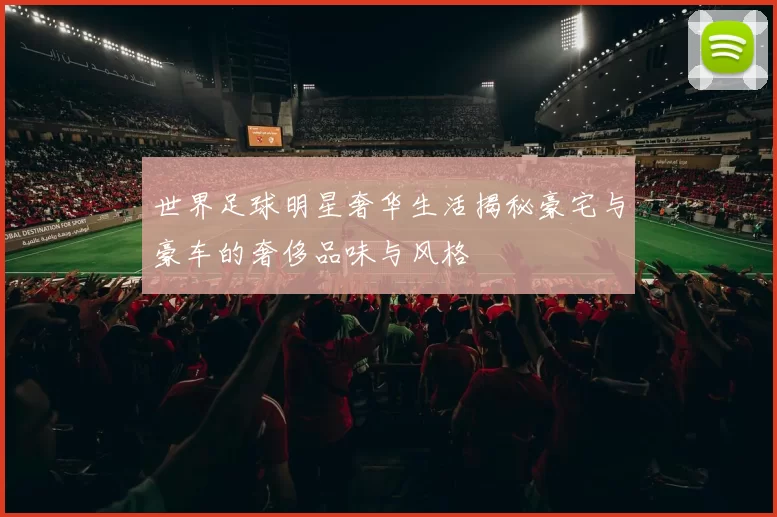 世界足球明星奢华生活揭秘豪宅与豪车的奢侈品味与风格