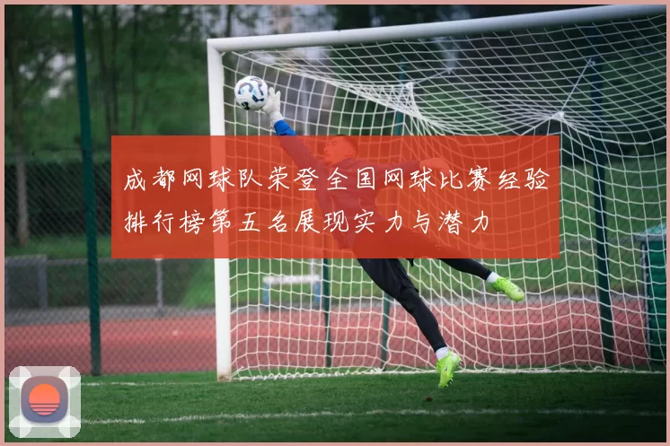 成都网球队荣登全国网球比赛经验排行榜第五名展现实力与潜力