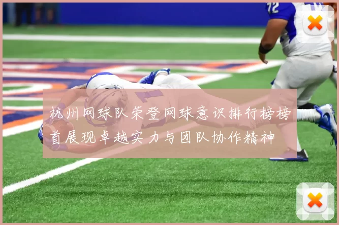 杭州网球队荣登网球意识排行榜榜首展现卓越实力与团队协作精神