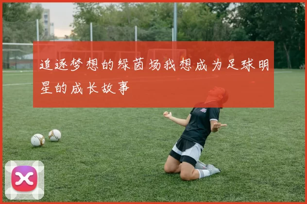 追逐梦想的绿茵场我想成为足球明星的成长故事