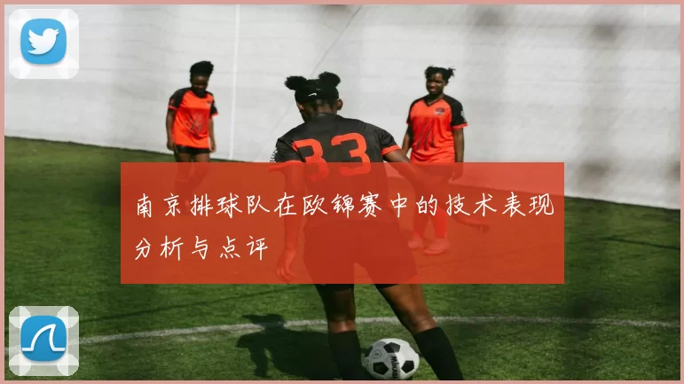 南京排球队在欧锦赛中的技术表现分析与点评