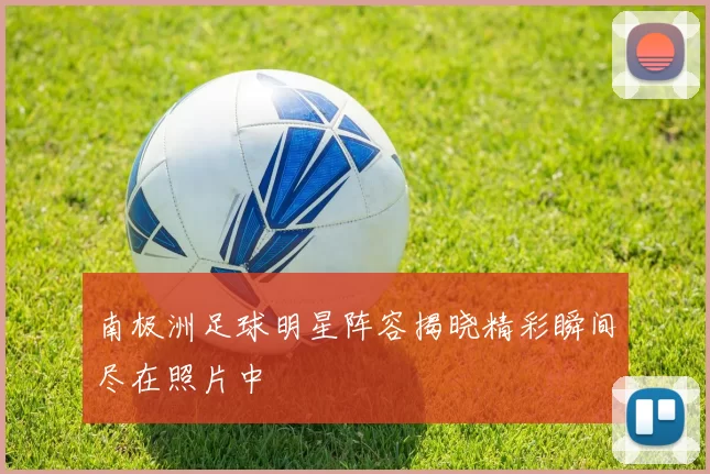南极洲足球明星阵容揭晓精彩瞬间尽在照片中