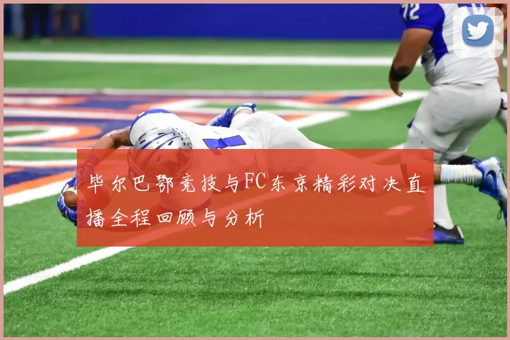 毕尔巴鄂竞技与FC东京精彩对决直播全程回顾与分析