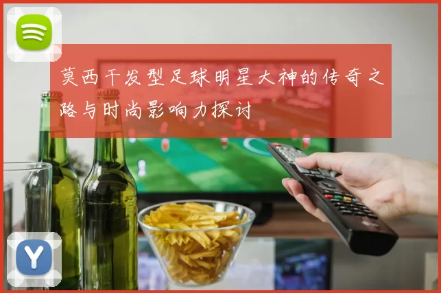 莫西干发型足球明星大神的传奇之路与时尚影响力探讨