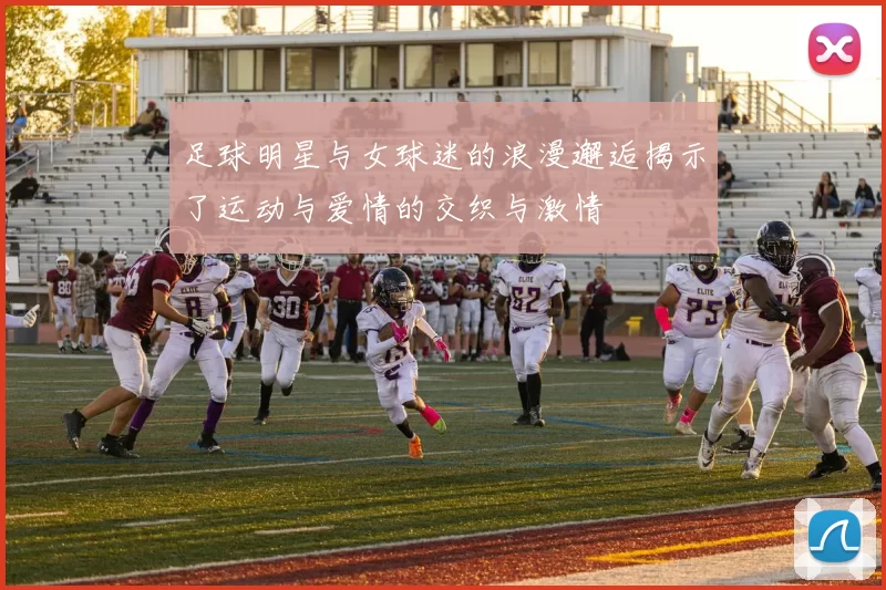 足球明星与女球迷的浪漫邂逅揭示了运动与爱情的交织与激情