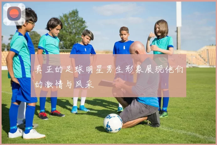 真正的足球明星男生形象展现他们的激情与风采