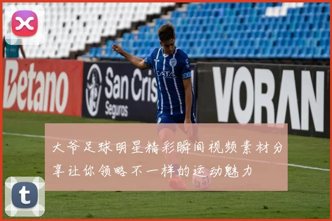 大爷足球明星精彩瞬间视频素材分享让你领略不一样的运动魅力