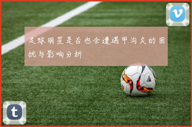 足球明星是否也会遭遇甲沟炎的困扰与影响分析