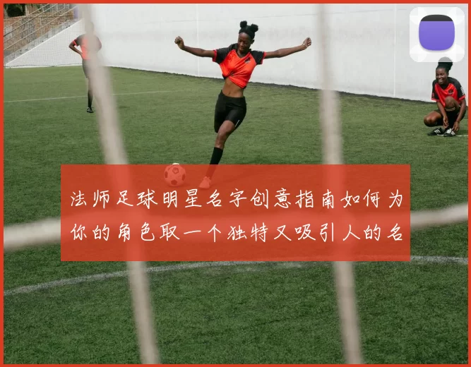 法师足球明星名字创意指南如何为你的角色取一个独特又吸引人的名字