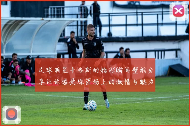 足球明星卡洛斯的精彩瞬间壁纸分享让你感受绿茵场上的激情与魅力