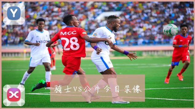 骑士vs公牛今日录像
