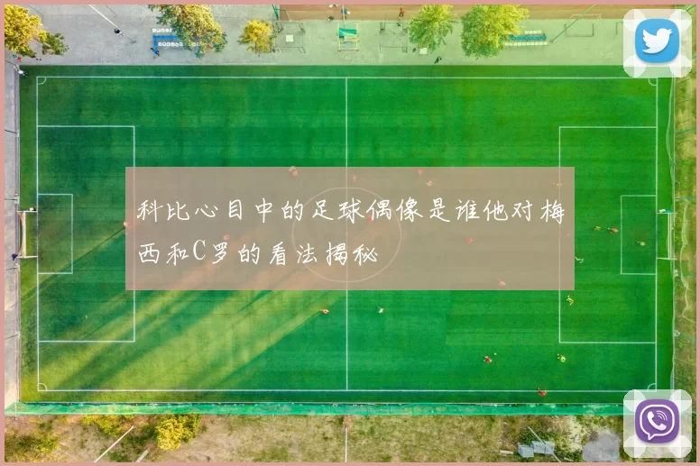 科比心目中的足球偶像是谁他对梅西和C罗的看法揭秘