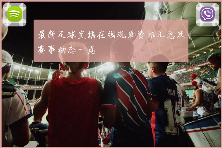 最新足球直播在线观看资讯汇总及赛事动态一览