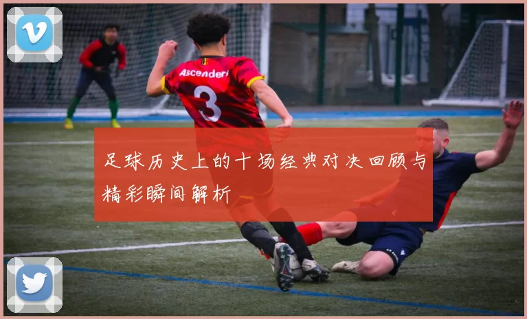 足球历史上的十场经典对决回顾与精彩瞬间解析