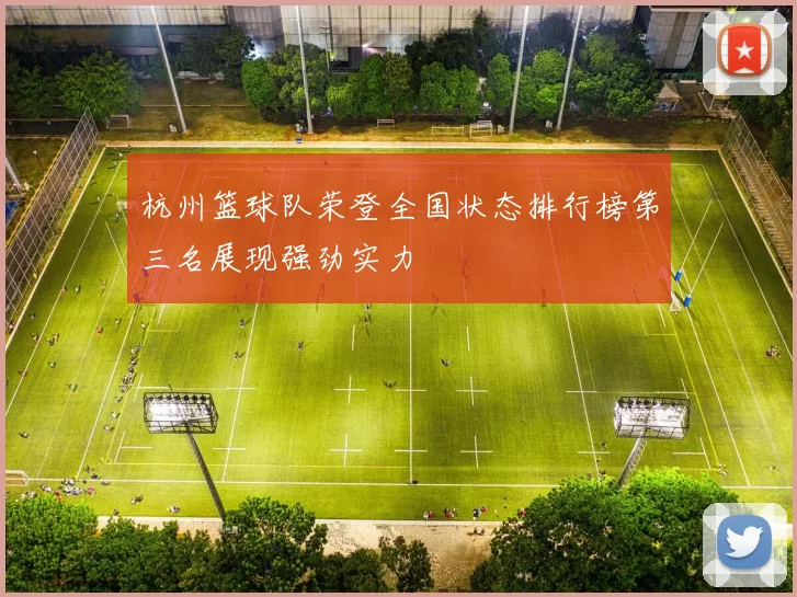 杭州篮球队荣登全国状态排行榜第三名展现强劲实力