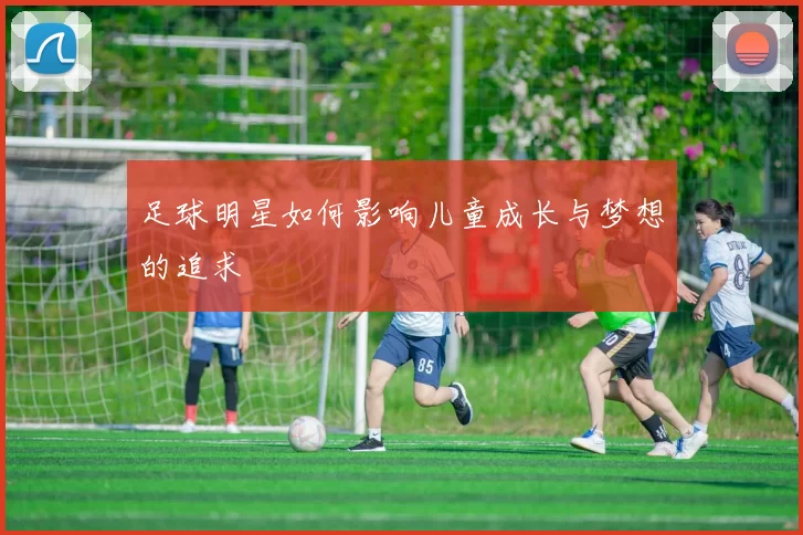 足球明星如何影响儿童成长与梦想的追求